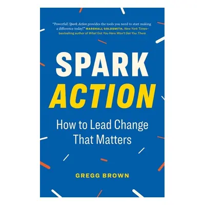 "Spark Action: How to Lead Change That Matters" - "" ("Brown Gregg")(Paperback)