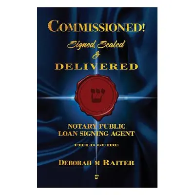 "Commissioned! Signed, Sealed & Delivered!: General Notary / Loan Signing Agent Fast Track For S