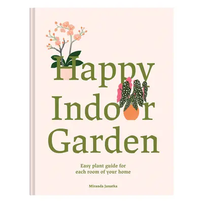 "Happy Indoor Garden: Easy Plant Guide for Each Room of Your Home" - "" ("Janatka Miranda")(Pevn