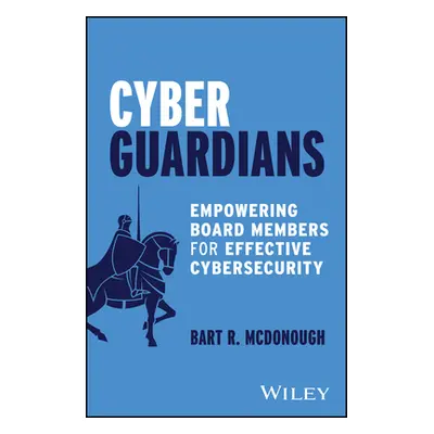 "Cyber Guardians: Empowering Board Members for Effective Cybersecurity" - "" ("McDonough Bart R.