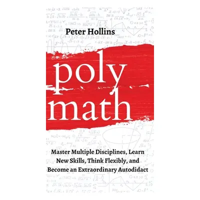 "Polymath: Master Multiple Disciplines, Learn New Skills, Think Flexibly, and Become an Extraord