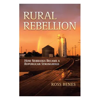 "Rural Rebellion: How Nebraska Became a Republican Stronghold" - "" ("Benes Ross")(Pevná vazba)