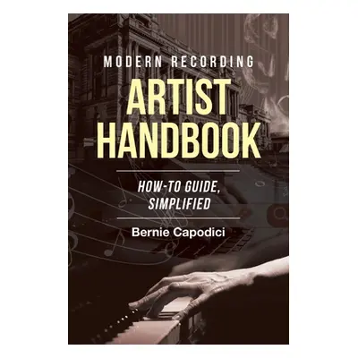 "Modern Recording ARTIST HANDBOOK: How-To Guide, Simplified" - "" ("Capodici Bernie")(Paperback)