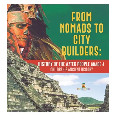 "From Nomads to City Builders: History of the Aztec People Grade 4 - Children's Ancient History"