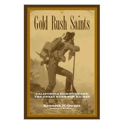 "Gold Rush Saints: California Mormons and the Great Rush for Riches" - "" ("Owens Kenneth N.")(P