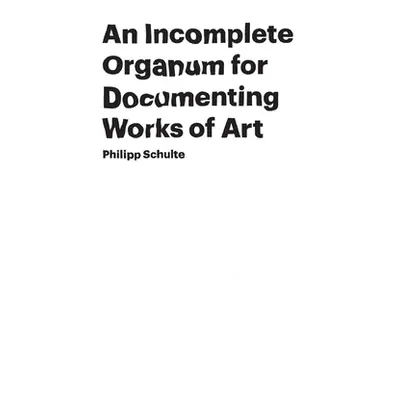 "An Incomplete Organum for Documenting Works of Art" - "" ("Schulte Philipp")(Paperback)