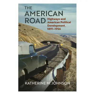 "The American Road: Highways and American Political Development, 1891-1956" - "" ("Johnson Kathe