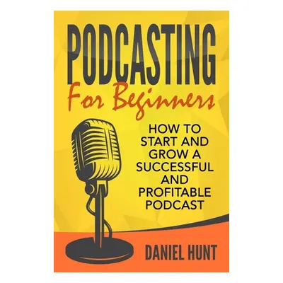 "Podcasting for Beginners: How to Start and Grow a Successful and Profitable Podcast" - "" ("Hun