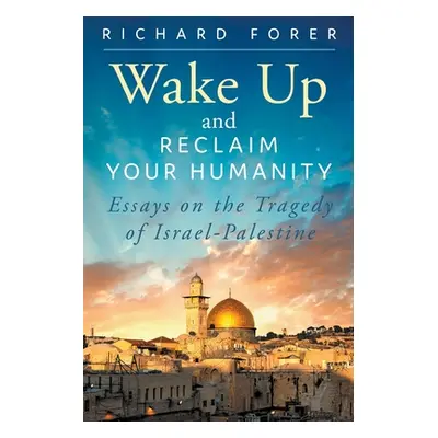 "Wake Up and Reclaim Your Humanity: Essays on the Tragedy of Israel-Palestine" - "" ("Forer Rich