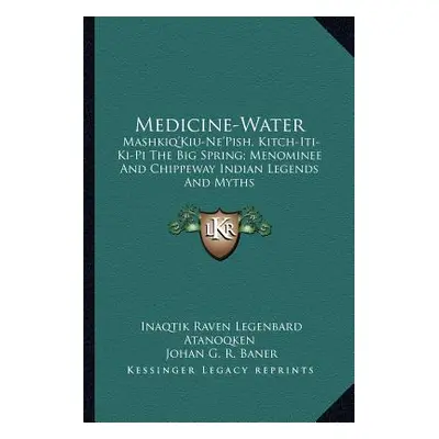 "Medicine-Water: Mashkiq'kiu-Ne'pish, Kitch-Iti-KI-Pi the Big Spring; Menominee and Chippeway In