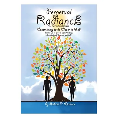 "Perpetual Radiance 31- Day Devotional: Committing to Be Closer to God Through Consecrating: