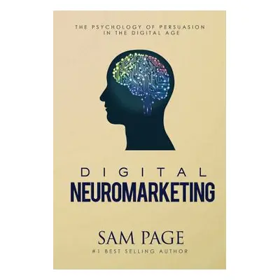 "Digital Neuromarketing: The Psychology Of Persuasion In The Digital Age" - "" ("Page Sam")(Pape