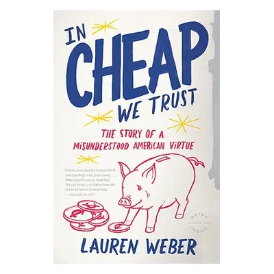 "In Cheap We Trust: The Story of a Misunderstood American Virtue" - "" ("Weber Lauren")(Paperbac