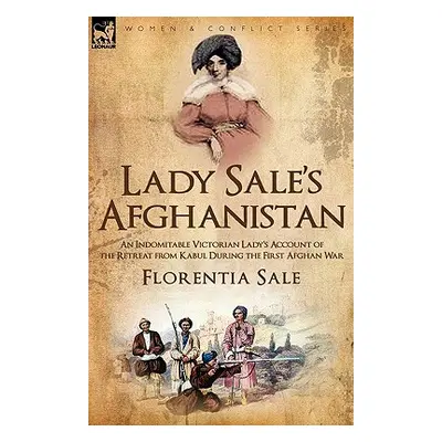 "Lady Sale's Afghanistan: an Indomitable Victorian Lady's Account of the Retreat from Kabul Duri