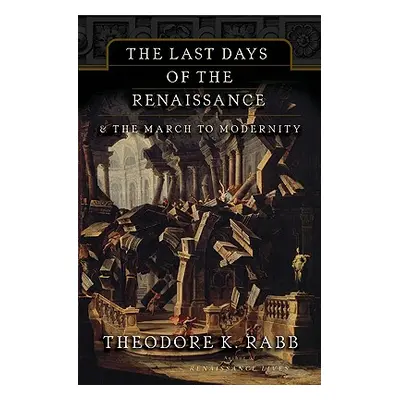 "The Last Days of the Renaissance: & the March to Modernity" - "" ("Rabb Theodore K.")(Paperback