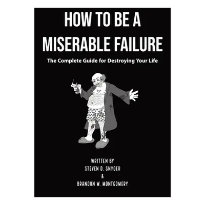 "How to Be a Miserable Failure: The Complete Guide For Destroying Your Life" - "" ("Snyder Steve