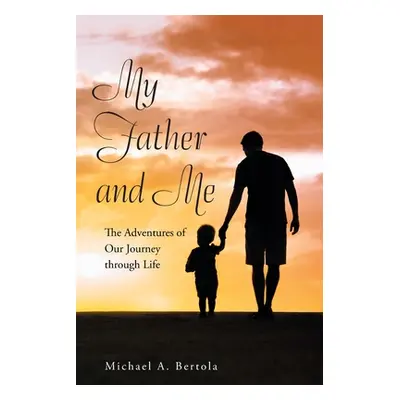 "My Father and Me: The Adventures of Our Journey Through Life" - "" ("Bertola Michael A.")(Paper