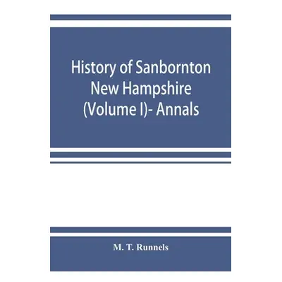 "History of Sanbornton, New Hampshire (Volume I)- Annals" - "" ("T. Runnels M.")(Paperback)