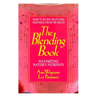 "The Blending Book: Maximizing Nature's Nutrients -- How to Blend Fruits and Vegetables for Bett