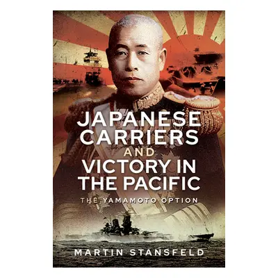 "Japanese Carriers and Victory in the Pacific: The Yamamoto Option" - "" ("Stansfield Martin")(P