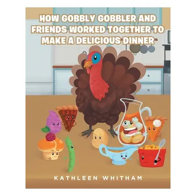 "How Gobbly Gobbler and Friends Worked Together to Make a Delicious Dinner" - "" ("Whitham Kathl