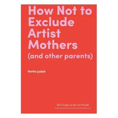 "How Not to Exclude Artist Mothers (and Other Parents)" - "" ("Judah Hettie")(Pevná vazba)