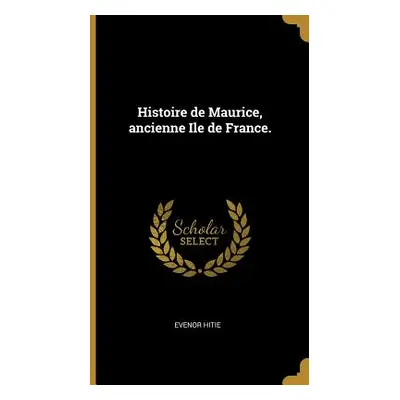 "Histoire de Maurice, ancienne Ile de France." - "" ("Hitie Evenor")(Pevná vazba)