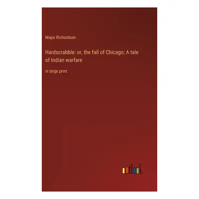 "Hardscrabble: or, the fall of Chicago; A tale of Indian warfare: in large print" - "" ("Richard