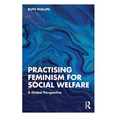 "Practising Feminism for Social Welfare: A Global Perspective" - "" ("Phillips Ruth")(Paperback)