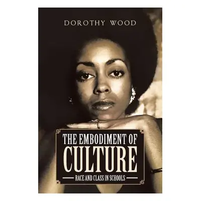 "The Embodiment of Culture: Race and Class in Schools" - "" ("Wood Dorothy")(Paperback)