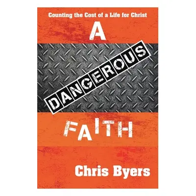 "A Dangerous Faith: Counting the Cost of a Life for Christ" - "" ("Byers Chris")(Paperback)