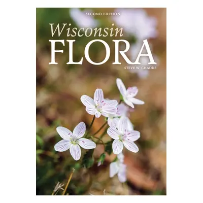 "Wisconsin Flora: An Illustrated Guide to the Vascular Plants of Wisconsin" - "" ("Chadde Steve 