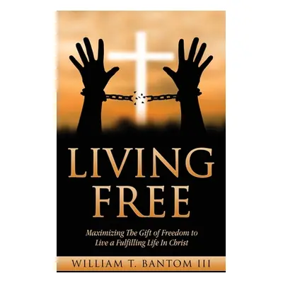 "Living Free: Maximizing The Gift of Freedom to Live a Fulfilling Life In Christ" - "" ("Bantom 