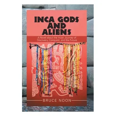 "Inca Gods and Aliens: A Novel about the Incan Journey of Discovery, Conquest, and the Future" -