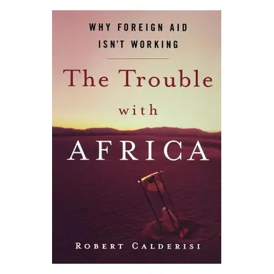 "The Trouble with Africa: Why Foreign Aid Isn't Working" - "" ("Calderisi Robert")(Paperback)