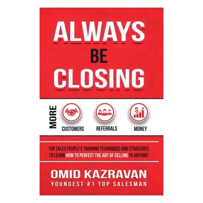 "Always Be Closing: Top Sales People's Training Techniques and Strategies to Learn How to Perfec