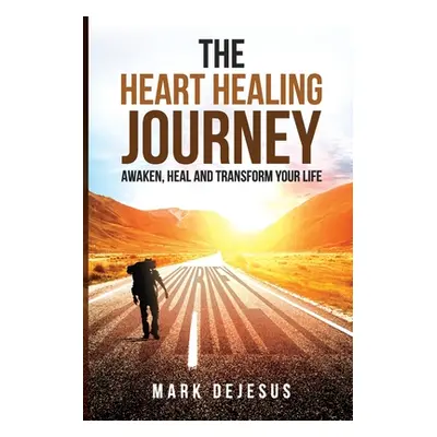 "The Heart Healing Journey: Awaken, Heal and Transform Your Life" - "" ("DeJesus Mark")(Paperbac