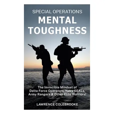 "Special Operations Mental Toughness: The Invincible Mindset of Delta Force Operators, Navy SEAL