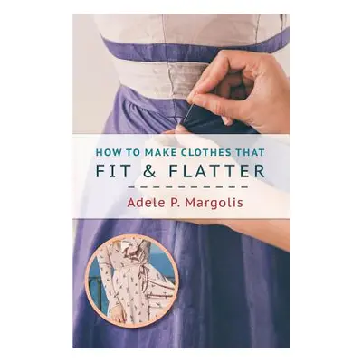 "How to Make Clothes That Fit and Flatter: Step-by-Step Instructions for Women" - "" ("Margolis 