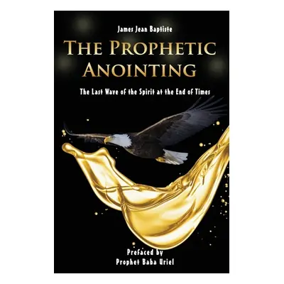 "The Prophetic Anointing: The Last Wave of the Spirit at the End of Times" - "" ("Baptiste James