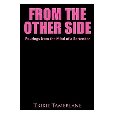 "From the Other Side: Pourings from the Mind of a Bartender" - "" ("Tamerlane Trixie")(Paperback