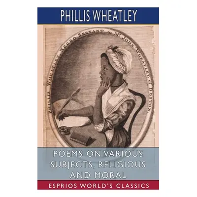 "Poems on Various Subjects, Religious and Moral (Esprios Classics)" - "" ("Wheatley Phillis")(Pa