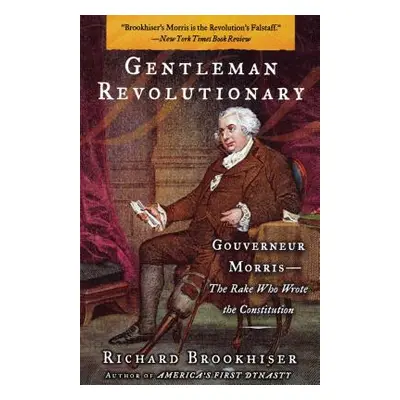 "Gentleman Revolutionary: Gouverneur Morris, the Rake Who Wrote the Constitution" - "" ("Brookhi