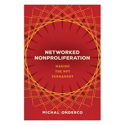 "Networked Nonproliferation: Making the Npt Permanent" - "" ("Onderco Michal")(Pevná vazba)