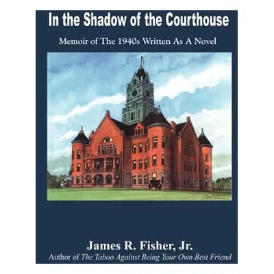 "In the Shadow of the Courthouse: Memoir of The 1940s Written As A Novel" - "" ("Fisher Jr James