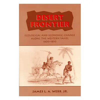 "Desert Frontier: Ecological and Economic Change Along the Western Sahel, 1600-1850" - "" ("Webb