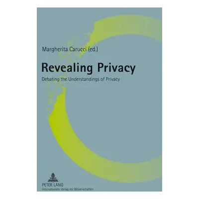 "Revealing Privacy; Debating the Understandings of Privacy" - "" ("Carucci Margherita")(Paperbac