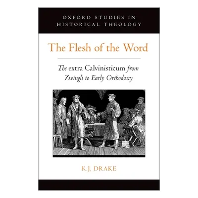 "The Flesh of the Word: The Extra Calvinisticum from Zwingli to Early Orthodoxy" - "" ("Drake K.