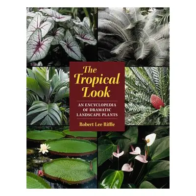 "The Tropical Look: An Encyclopedia of Dramatic Landscape Plants" - "" ("Riffle Robert Lee")(Pap