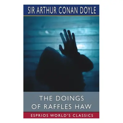 "The Doings of Raffles Haw (Esprios Classics)" - "" ("Doyle Arthur Conan")(Paperback)